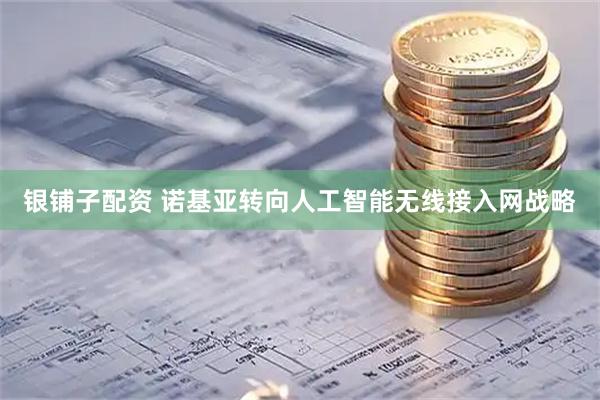 银铺子配资 诺基亚转向人工智能无线接入网战略