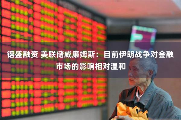 镕盛融资 美联储威廉姆斯：目前伊朗战争对金融市场的影响相对温和