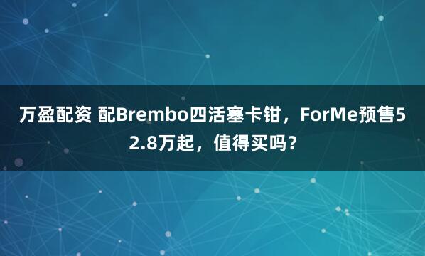 万盈配资 配Brembo四活塞卡钳，ForMe预售52.8万起，值得买吗？