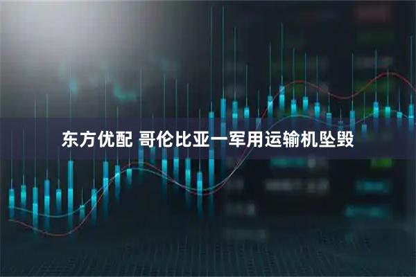 东方优配 哥伦比亚一军用运输机坠毁