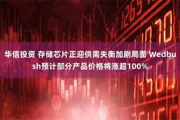 华信投资 存储芯片正迎供需失衡加剧局面 Wedbush预计部分产品价格将涨超100%