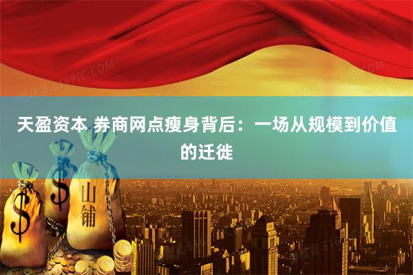 天盈资本 券商网点瘦身背后：一场从规模到价值的迁徙