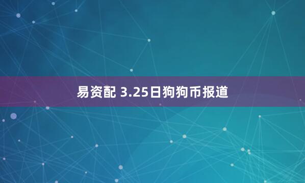易资配 3.25日狗狗币报道