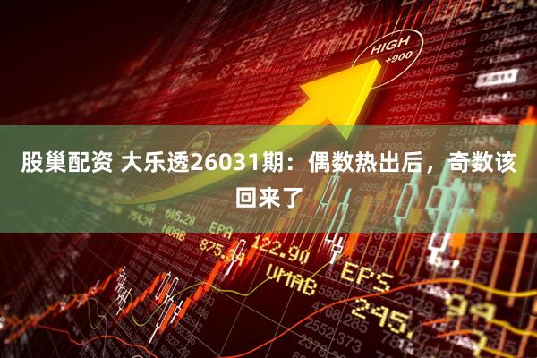 股巢配资 大乐透26031期：偶数热出后，奇数该回来了