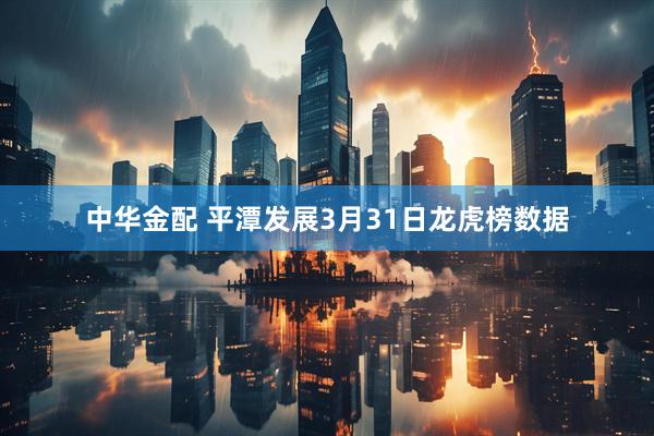 中华金配 平潭发展3月31日龙虎榜数据
