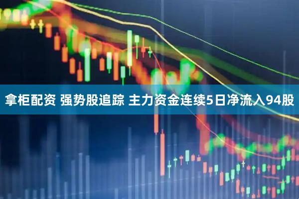 拿柜配资 强势股追踪 主力资金连续5日净流入94股