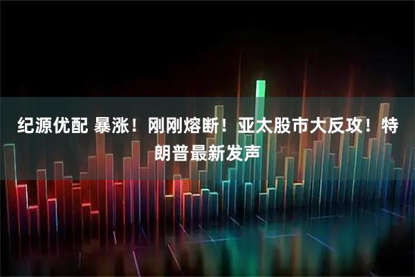 纪源优配 暴涨！刚刚熔断！亚太股市大反攻！特朗普最新发声