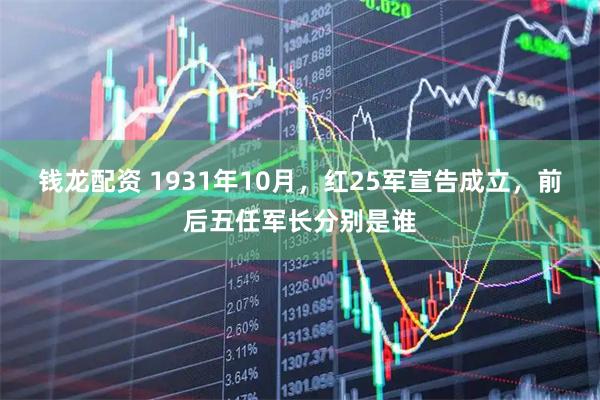 钱龙配资 1931年10月，红25军宣告成立，前后五任军长分别是谁
