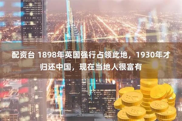 配资台 1898年英国强行占领此地，1930年才归还中国，现在当地人很富有