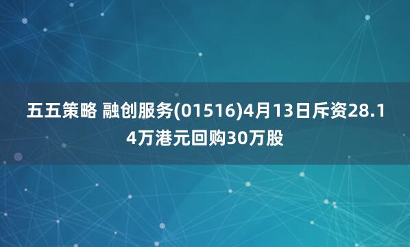 五五策略 融创服务(01516)4月13日斥资28.14万港元回购30万股