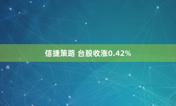信捷策路 台股收涨0.42%