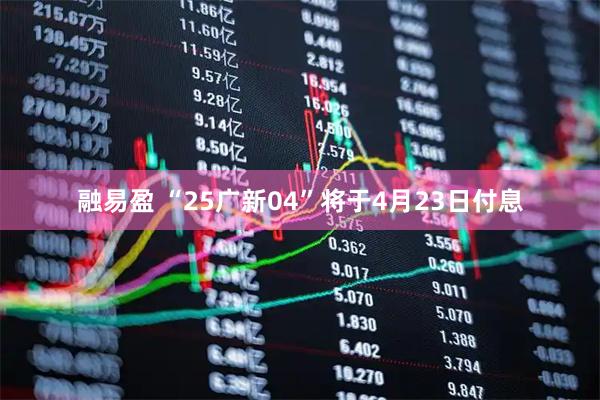 融易盈 “25广新04”将于4月23日付息