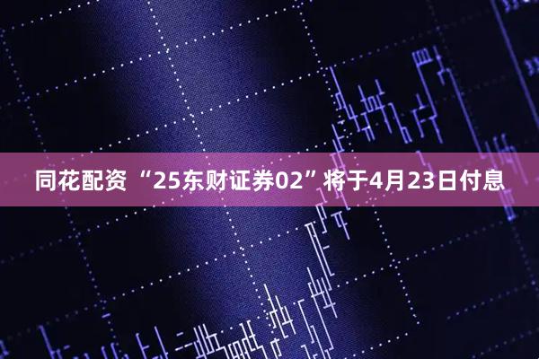同花配资 “25东财证券02”将于4月23日付息