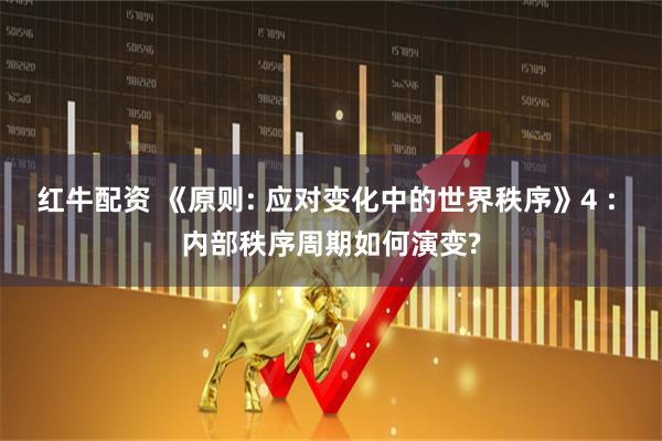 红牛配资 《原则: 应对变化中的世界秩序》4 : 内部秩序周期如何演变?
