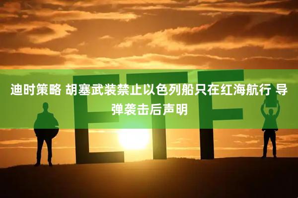 迪时策略 胡塞武装禁止以色列船只在红海航行 导弹袭击后声明