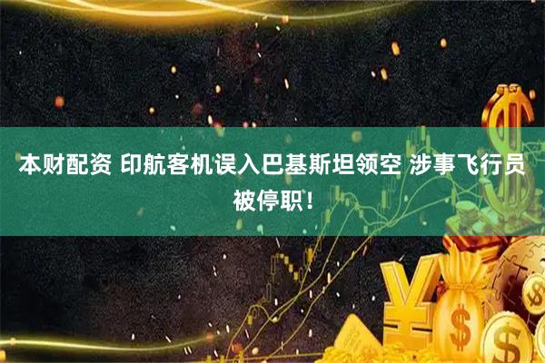 本财配资 印航客机误入巴基斯坦领空 涉事飞行员被停职！