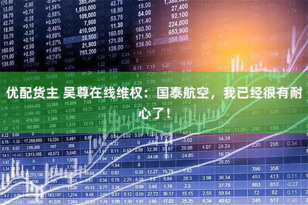 优配货主 吴尊在线维权：国泰航空，我已经很有耐心了！