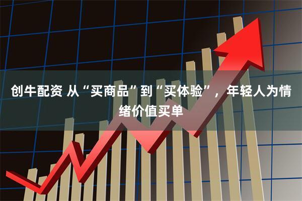创牛配资 从“买商品”到“买体验”，年轻人为情绪价值买单