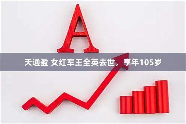 天通盈 女红军王全英去世，享年105岁